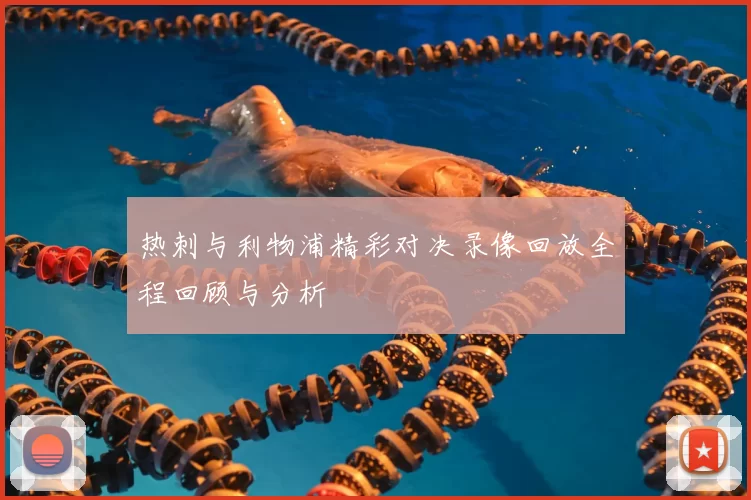 热刺与利物浦精彩对决录像回放全程回顾与分析