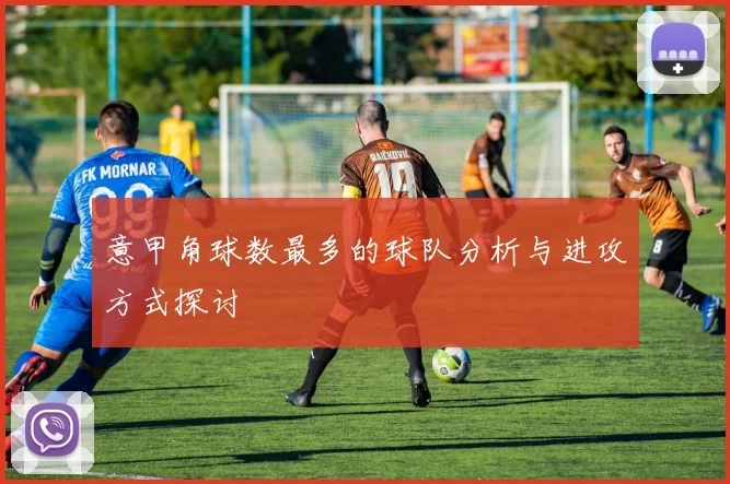 意甲角球数最多的球队分析与进攻方式探讨