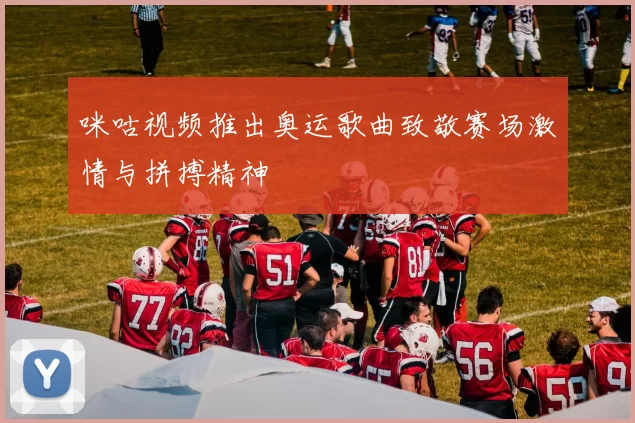 咪咕视频推出奥运歌曲致敬赛场激情与拼搏精神