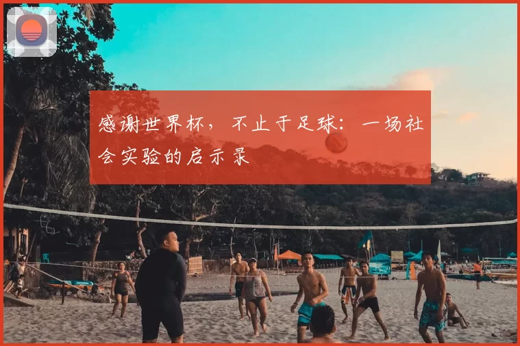 感谢世界杯,不止于足球:一场社会实验的启示录