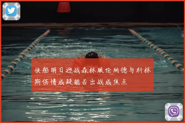 快船明日迎战森林狼伦纳德与科林斯伤情成疑能否出战成焦点