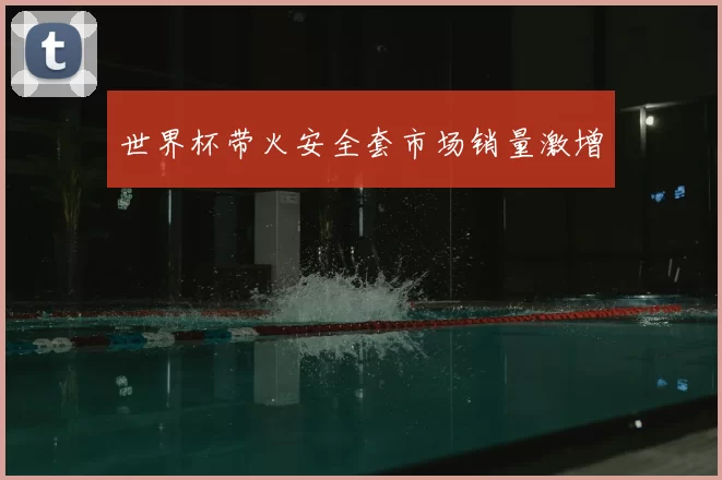 世界杯带火安全套市场销量激增