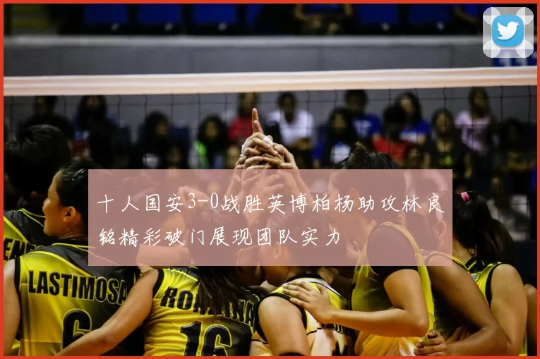 十人国安3-0战胜英博柏杨助攻林良铭精彩破门展现团队实力