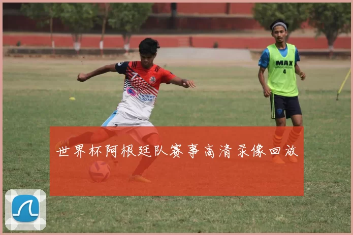 世界杯阿根廷队赛事高清录像回放