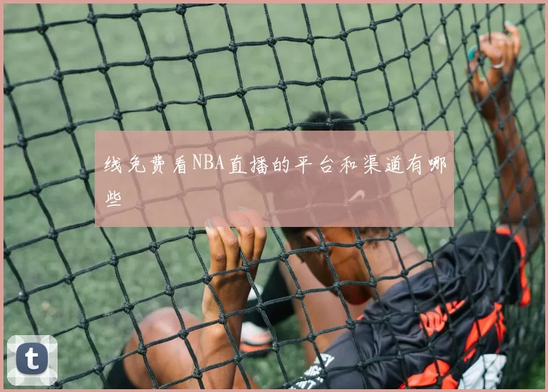 线免费看NBA直播的平台和渠道有哪些