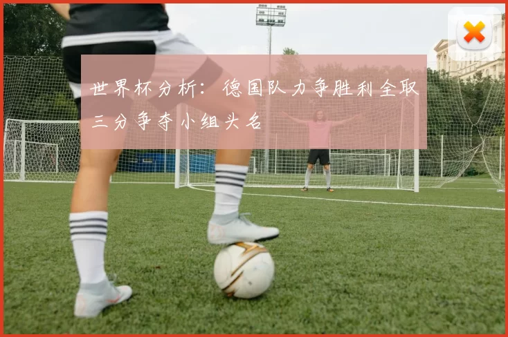 世界杯分析：德国队力争胜利全取三分争夺小组头名