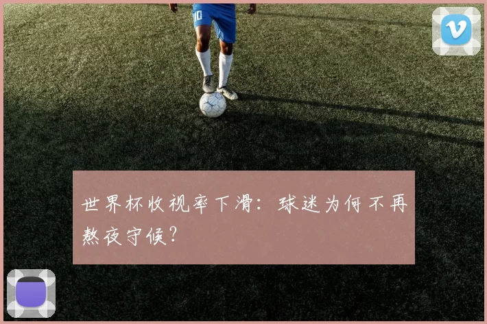 世界杯收视率下滑:球迷为何不再熬夜守候?