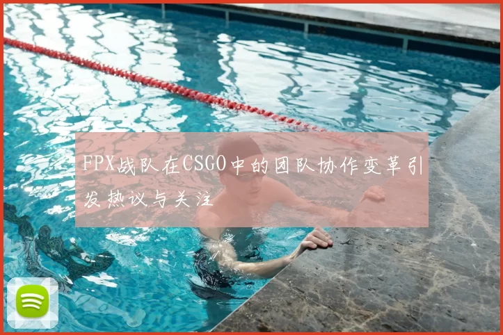FPX战队在CSGO中的团队协作变革引发热议与关注