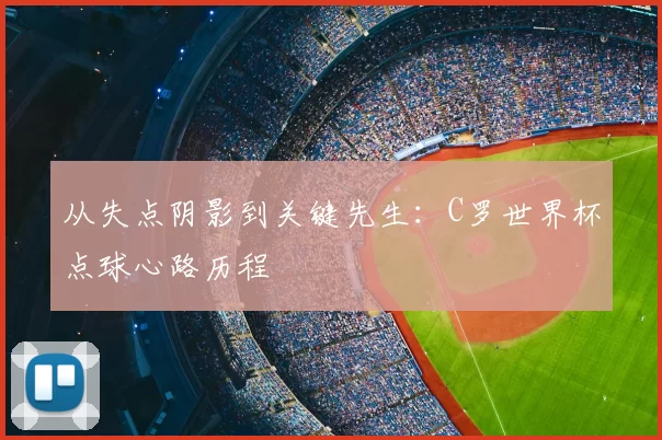 从失点阴影到关键先生：C罗世界杯点球心路历程