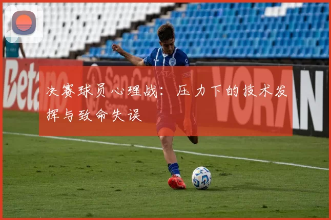 决赛球员心理战:压力下的技术发挥与致命失误