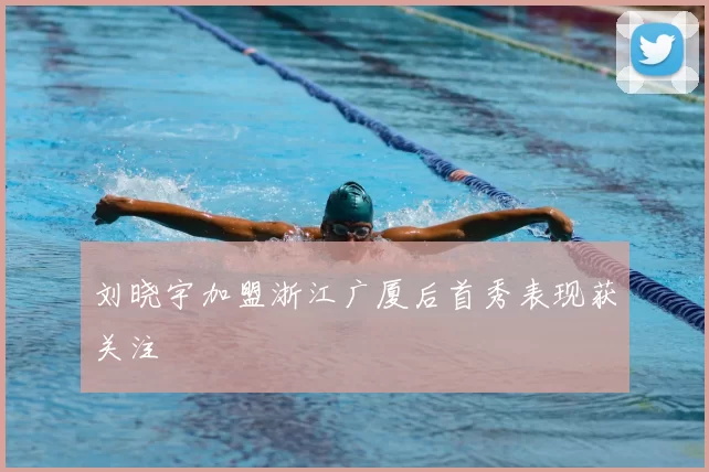 刘晓宇加盟浙江广厦后首秀表现获关注