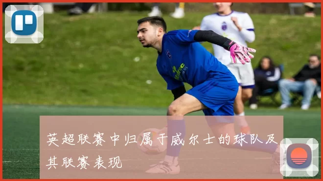 英超联赛中归属于威尔士的球队及其联赛表现