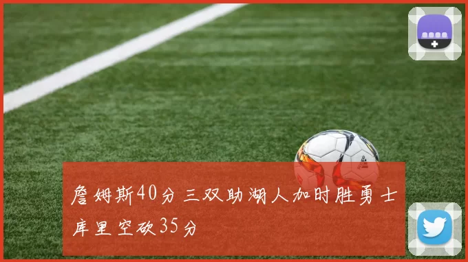 詹姆斯40分三双助湖人加时胜勇士库里空砍35分