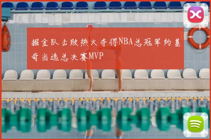 掘金队击败热火夺得NBA总冠军约基奇当选总决赛MVP
