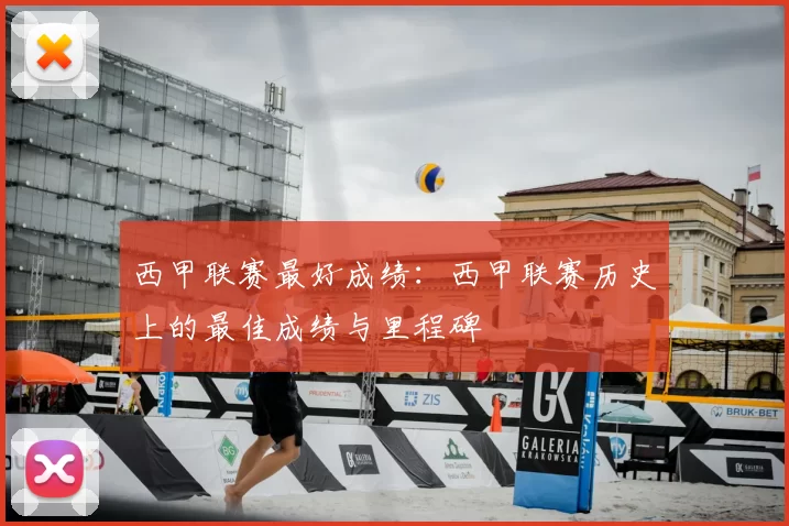 西甲联赛最好成绩：西甲联赛历史上的最佳成绩与里程碑
