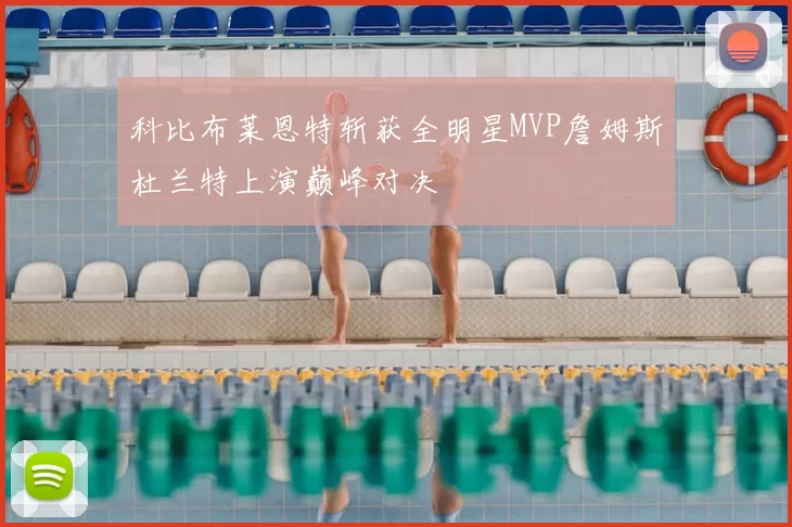 科比布莱恩特斩获全明星MVP詹姆斯杜兰特上演巅峰对决
