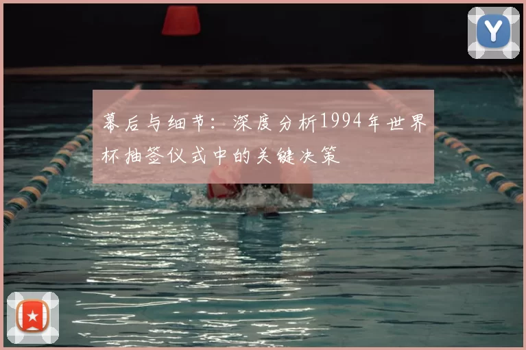 幕后与细节：深度分析1994年世界杯抽签仪式中的关键决策