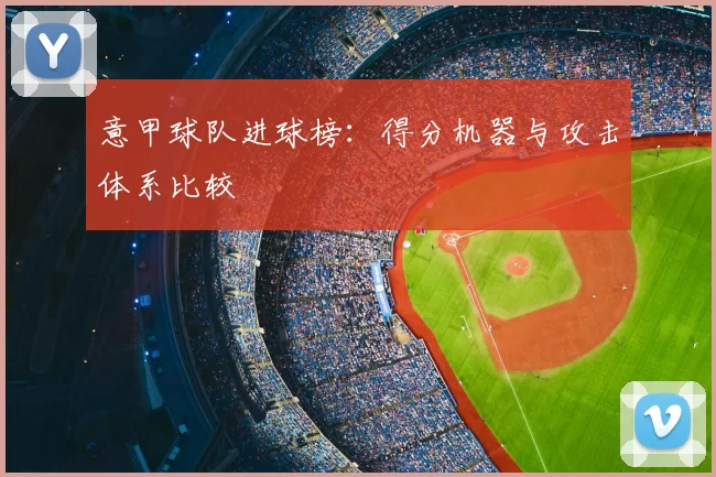 意甲球队进球榜：得分机器与攻击体系比较