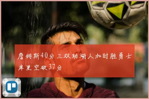 詹姆斯40分三双助湖人加时胜勇士库里空砍37分