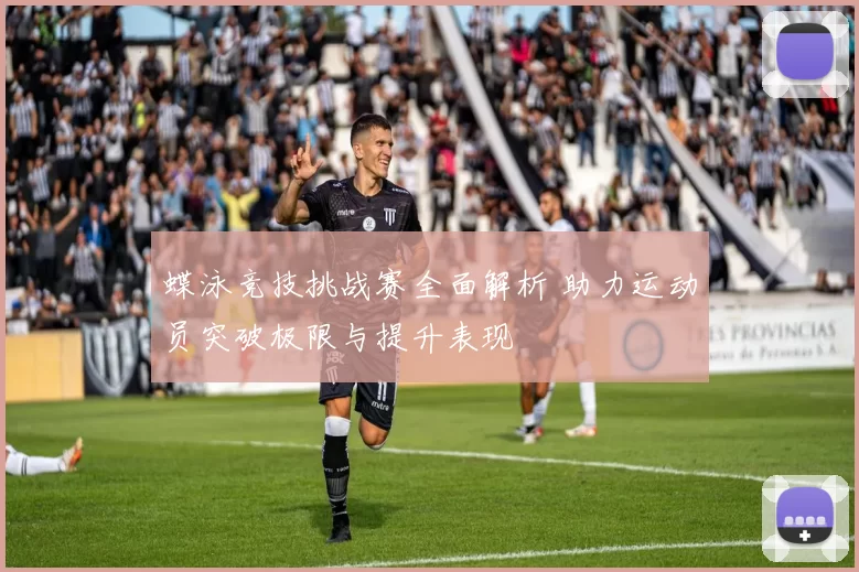 蝶泳竞技挑战赛全面解析 助力运动员突破极限与提升表现