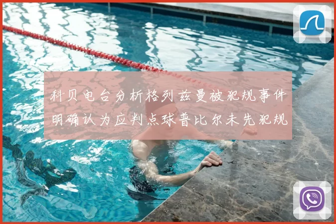 科贝电台分析格列兹曼被犯规事件明确认为应判点球普比尔未先犯规