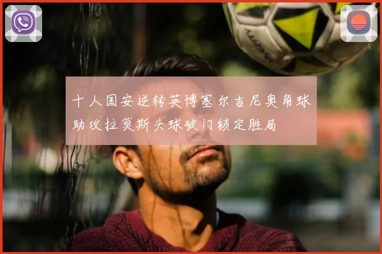 十人国安逆转英博塞尔吉尼奥角球助攻拉莫斯头球破门锁定胜局