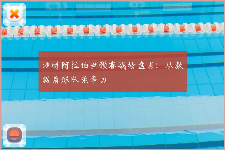 沙特阿拉伯世预赛战绩盘点:从数据看球队竞争力