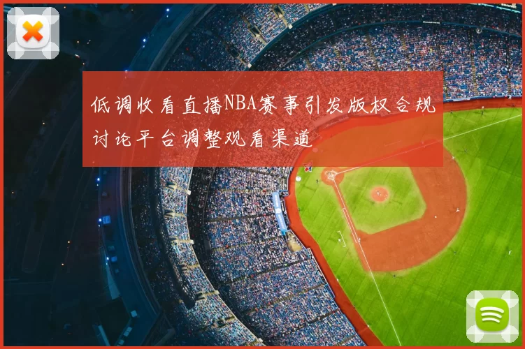 低调收看直播NBA赛事引发版权合规讨论平台调整观看渠道