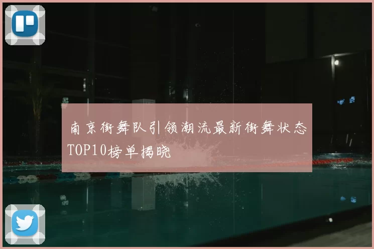 南京街舞队引领潮流最新街舞状态TOP10榜单揭晓