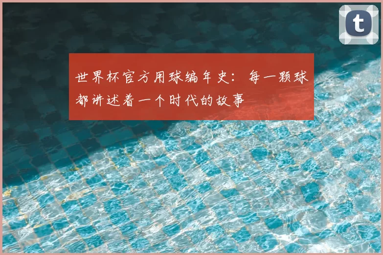 世界杯官方用球编年史:每一颗球都讲述着一个时代的故事