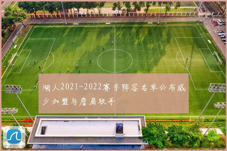 湖人2021-2022赛季阵容名单公布威少加盟与詹眉联手