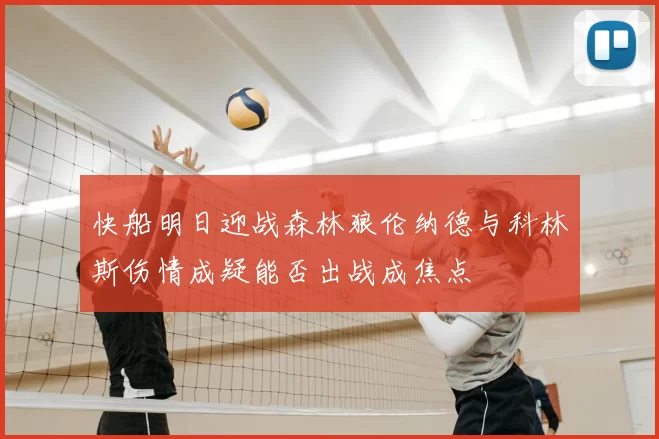 快船明日迎战森林狼伦纳德与科林斯伤情成疑能否出战成焦点