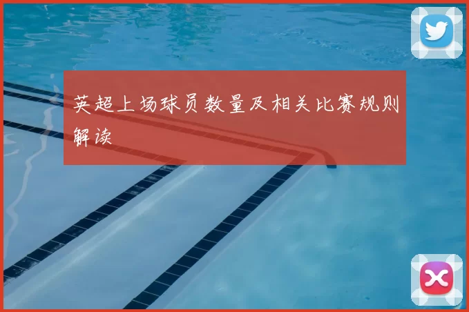 英超上场球员数量及相关比赛规则解读