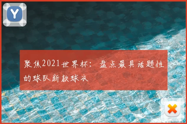 聚焦2021世界杯:盘点最具话题性的球队新款球衣