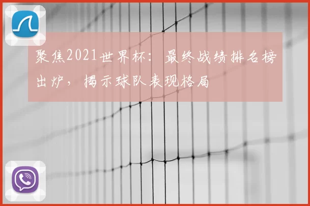 聚焦2021世界杯:最终战绩排名榜出炉,揭示球队表现格局