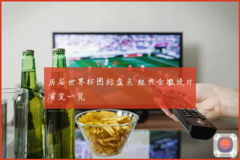 历届世界杯图标盘点 经典会徽设计演变一览