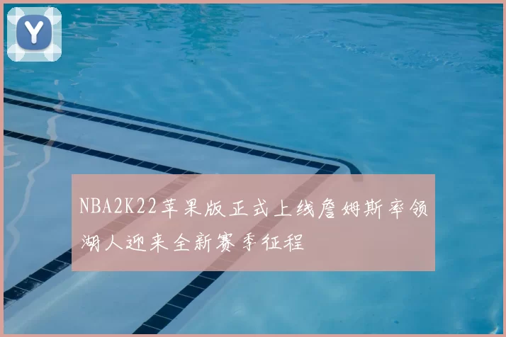 NBA2K22苹果版正式上线詹姆斯率领湖人迎来全新赛季征程