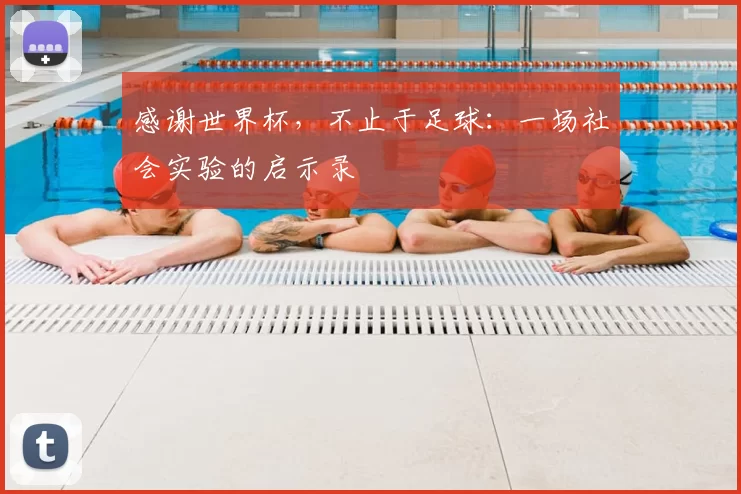 感谢世界杯,不止于足球:一场社会实验的启示录