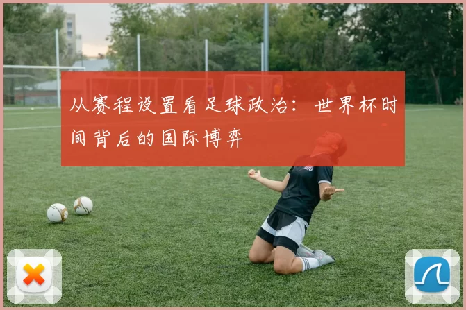从赛程设置看足球政治：世界杯时间背后的国际博弈