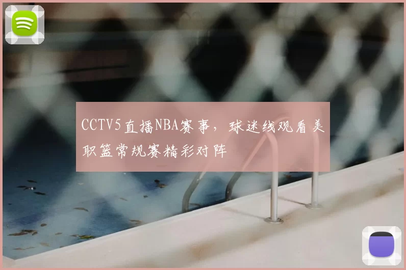 CCTV5直播NBA赛事，球迷线观看美职篮常规赛精彩对阵