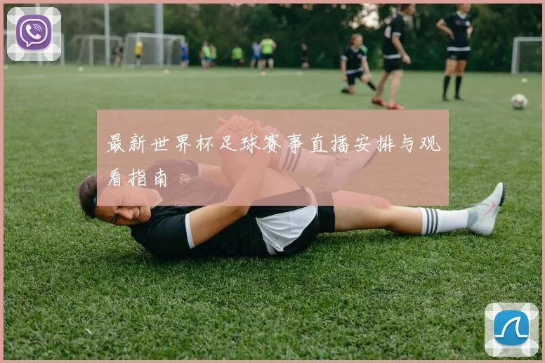 最新世界杯足球赛事直播安排与观看指南