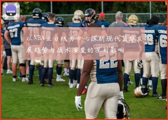 以NBA三分线为中心探析现代篮球发展趋势与战术演变的深刻影响