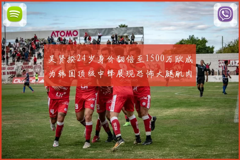 吴贤揆24岁身价翻倍至1500万欧成为韩国顶级中锋展现恐怖大腿肌肉