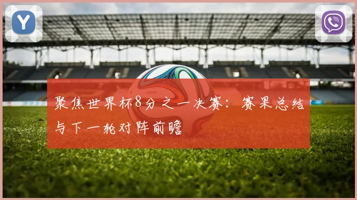 聚焦世界杯8分之一决赛:赛果总结与下一轮对阵前瞻