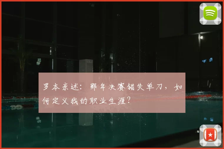 罗本亲述：那年决赛错失单刀，如何定义我的职业生涯？