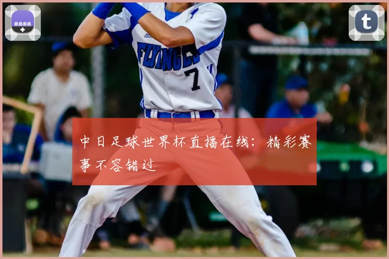 中日足球世界杯直播在线：精彩赛事不容错过