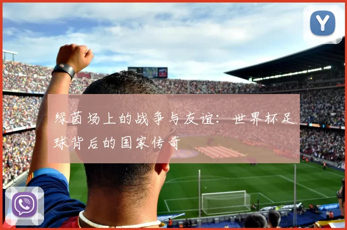 绿茵场上的战争与友谊：世界杯足球背后的国家传奇