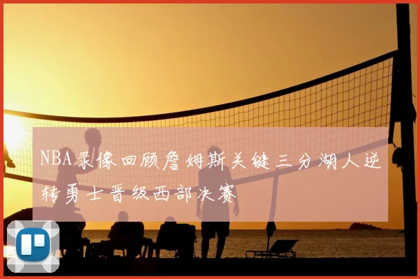 NBA录像回顾詹姆斯关键三分湖人逆转勇士晋级西部决赛