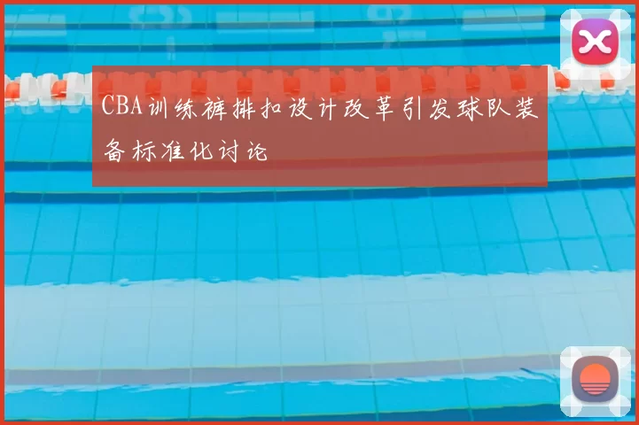 CBA训练裤排扣设计改革引发球队装备标准化讨论