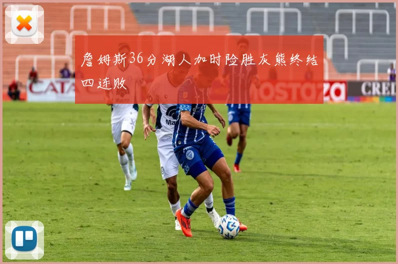 詹姆斯36分湖人加时险胜灰熊终结四连败